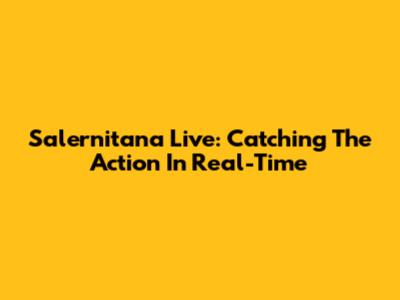 Salernitana Live: Catching The Action In Real-Time