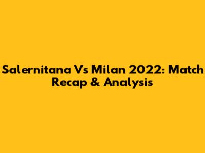 Salernitana Vs Milan 2022: Match Recap & Analysis