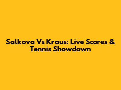 Salkova Vs Kraus: Live Scores & Tennis Showdown