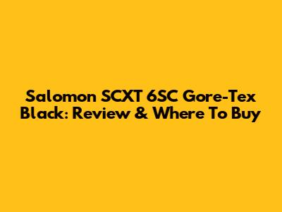 Salomon SCXT 6SC Gore-Tex Black: Review & Where To Buy