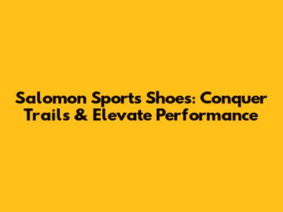 Salomon Sports Shoes: Conquer Trails & Elevate Performance