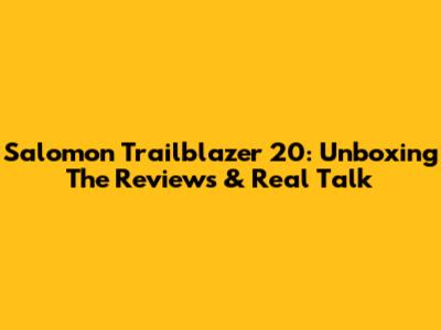 Salomon Trailblazer 20: Unboxing The Reviews & Real Talk