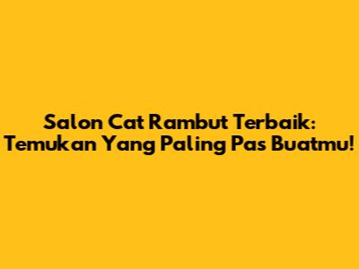 Salon Cat Rambut Terbaik: Temukan Yang Paling Pas Buatmu!