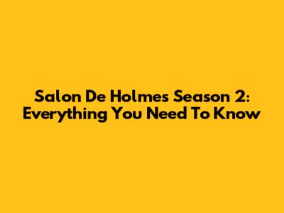 Salon De Holmes Season 2: Everything You Need To Know