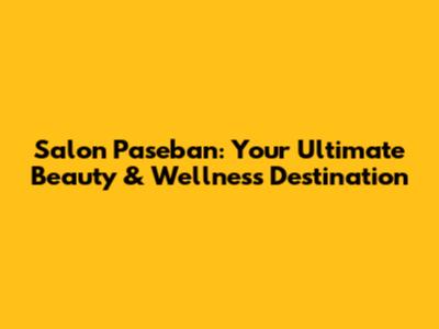 Salon Paseban: Your Ultimate Beauty & Wellness Destination
