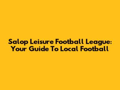 Salop Leisure Football League: Your Guide To Local Football