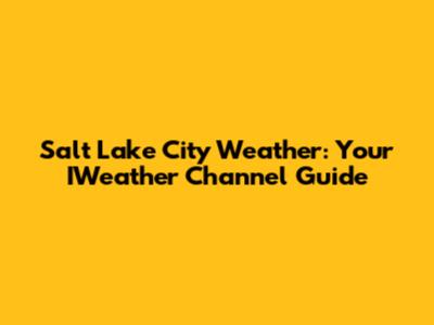 Salt Lake City Weather: Your IWeather Channel Guide