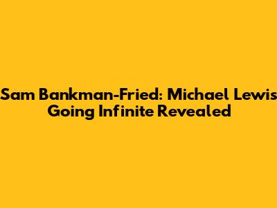 Sam Bankman-Fried: Michael Lewis' Going Infinite Revealed