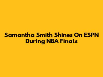 Samantha Smith Shines On ESPN During NBA Finals