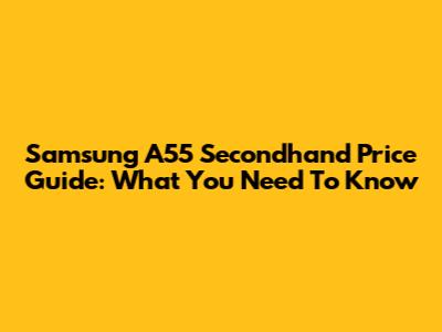 Samsung A55 Secondhand Price Guide: What You Need To Know