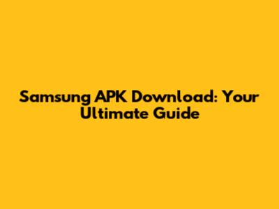 Samsung APK Download: Your Ultimate Guide