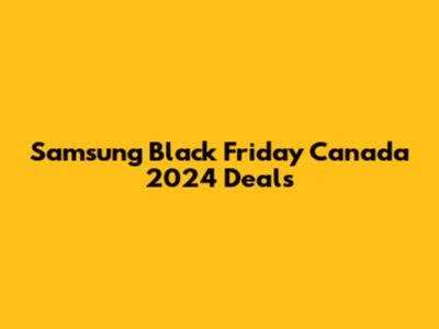 Samsung Black Friday Canada 2024 Deals
