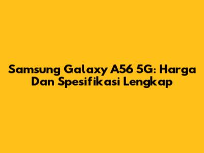 Samsung Galaxy A56 5G: Harga Dan Spesifikasi Lengkap