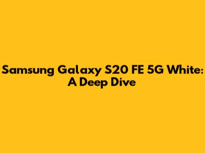 Samsung Galaxy S20 FE 5G White: A Deep Dive