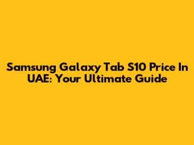 Samsung Galaxy Tab S10 Price In UAE: Your Ultimate Guide