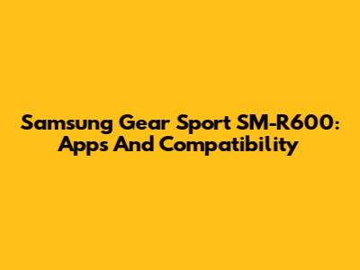 Samsung Gear Sport SM-R600: Apps And Compatibility