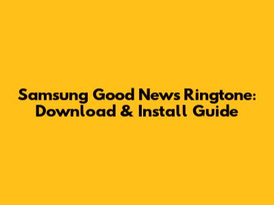 Samsung Good News Ringtone: Download & Install Guide