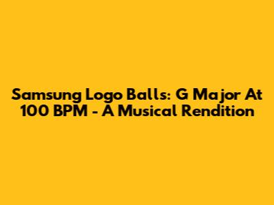 Samsung Logo Balls: G Major At 100 BPM - A Musical Rendition
