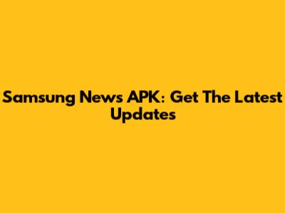 Samsung News APK: Get The Latest Updates