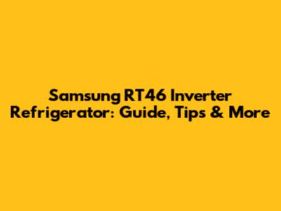Samsung RT46 Inverter Refrigerator: Guide, Tips & More