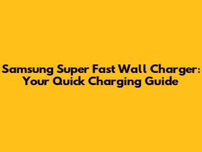 Samsung Super Fast Wall Charger: Your Quick Charging Guide
