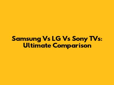 Samsung Vs LG Vs Sony TVs: Ultimate Comparison
