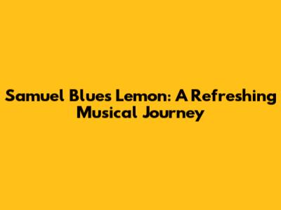 Samuel Blues Lemon: A Refreshing Musical Journey