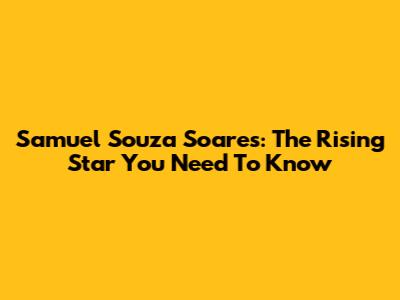 Samuel Souza Soares: The Rising Star You Need To Know