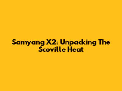 Samyang X2: Unpacking The Scoville Heat