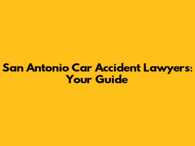 San Antonio Car Accident Lawyers: Your Guide