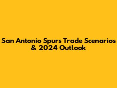 San Antonio Spurs Trade Scenarios & 2024 Outlook