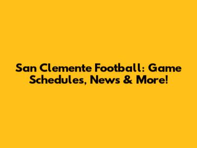 San Clemente Football: Game Schedules, News & More!