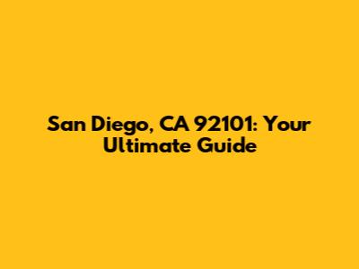 San Diego, CA 92101: Your Ultimate Guide