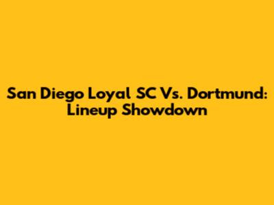 San Diego Loyal SC Vs. Dortmund: Lineup Showdown
