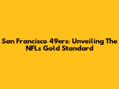 San Francisco 49ers: Unveiling The NFL's Gold Standard