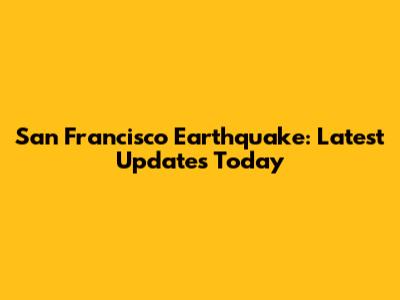 San Francisco Earthquake: Latest Updates Today