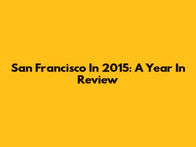 San Francisco In 2015: A Year In Review