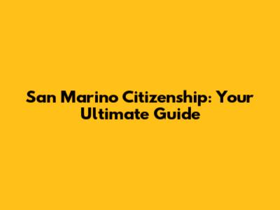 San Marino Citizenship: Your Ultimate Guide