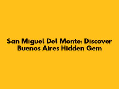 San Miguel Del Monte: Discover Buenos Aires' Hidden Gem