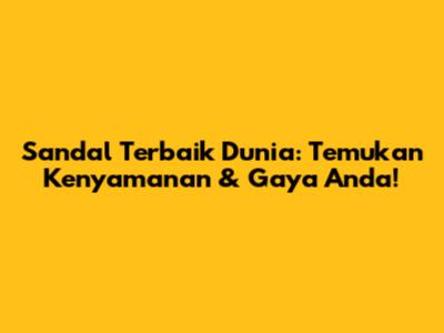 Sandal Terbaik Dunia: Temukan Kenyamanan & Gaya Anda!