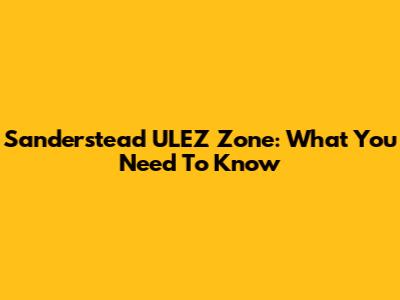 Sanderstead ULEZ Zone: What You Need To Know