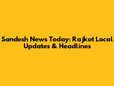 Sandesh News Today: Rajkot Local Updates & Headlines
