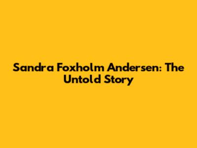 Sandra Foxholm Andersen: The Untold Story