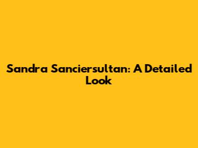 Sandra Sanciersultan: A Detailed Look