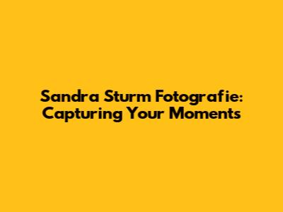Sandra Sturm Fotografie: Capturing Your Moments