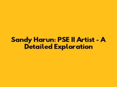 Sandy Harun: PSE II Artist - A Detailed Exploration