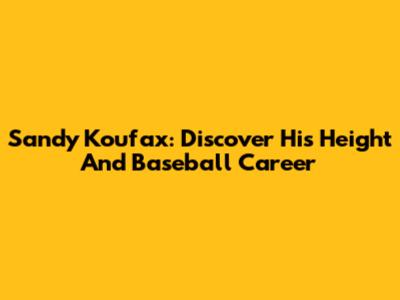 Sandy Koufax: Discover His Height And Baseball Career