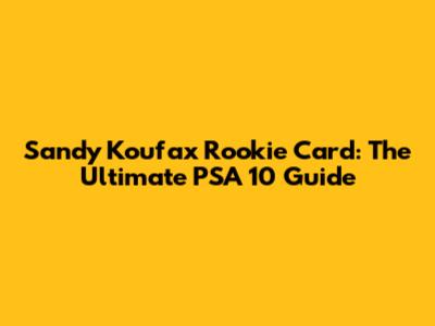 Sandy Koufax Rookie Card: The Ultimate PSA 10 Guide