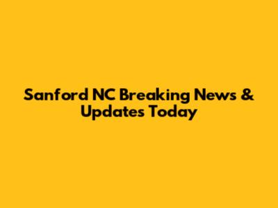 Sanford NC Breaking News & Updates Today