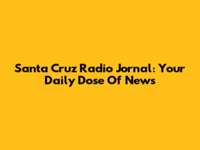 Santa Cruz Radio Jornal: Your Daily Dose Of News